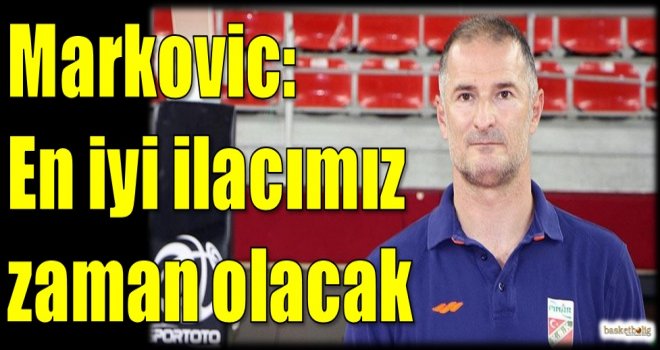Markovic: En iyi ilacımız zaman olacak