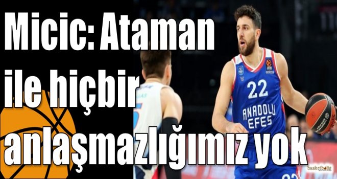 Micic: Ataman ile hiçbir anlaşmazlığımız yok