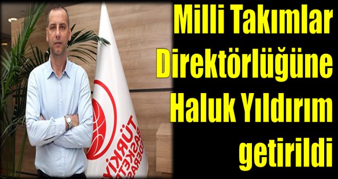 Milli Takımlar Direktörlüğüne  Haluk Yıldırım getirildi 