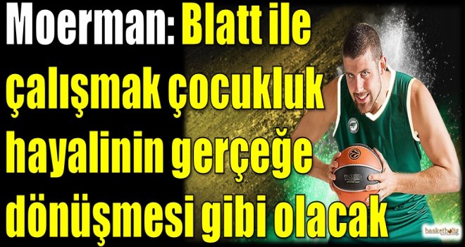 Moerman: Blatt ile çalışmak çocukluk hayalinin gerçeğe dönüşmesi gibi olacak