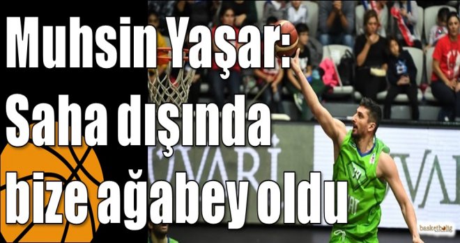 Muhsin Yaşar: Saha dışında bize ağabey oldu