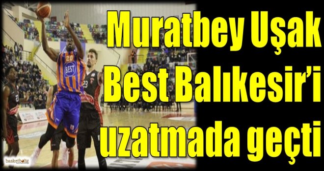 Muratbey Uşak, Best Balıkesir'i uzatmada geçti