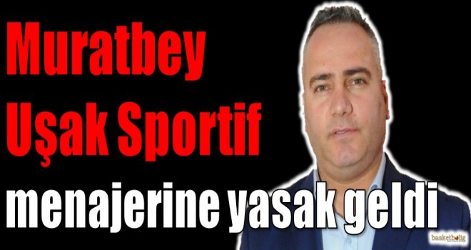Muratbey Uşak Sportif menajerine yasak geldi