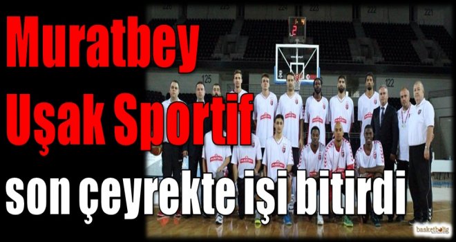 Muratbey Uşak Sportif son çeyrekte işi bitirdi