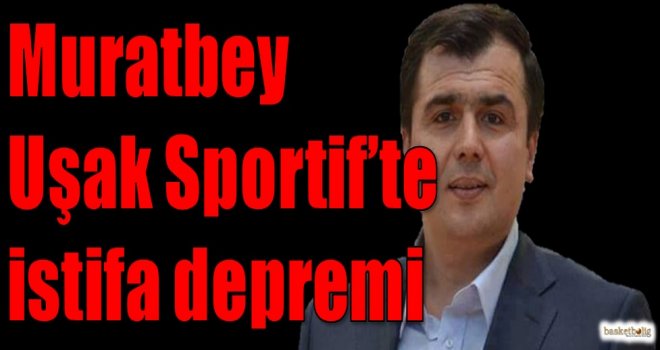 Muratbey Uşak Sportif'te istifa depremi