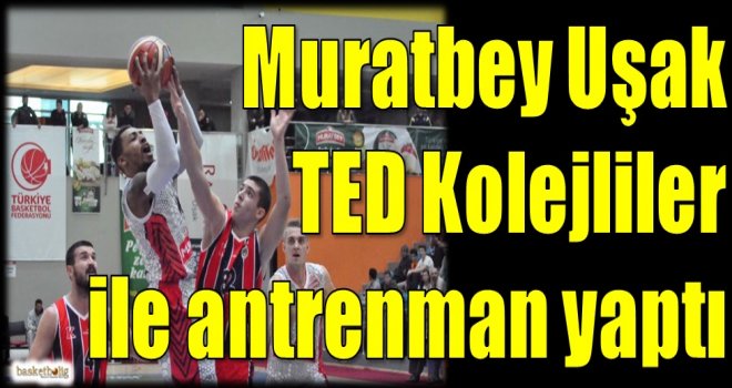 Muratbey Uşak, TED Kolejliler ile antrenman yaptı