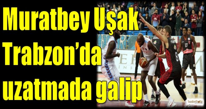 Muratbey Uşak, Trabzon'da uzatmada galip