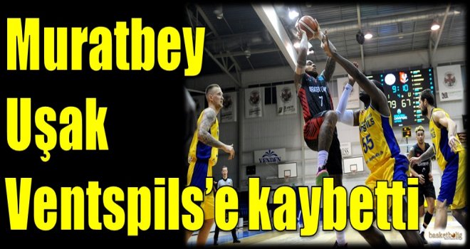 Muratbey Uşak, Ventspils'e kaybetti