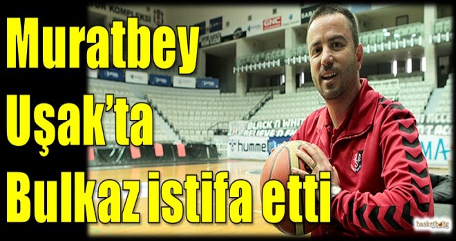 Muratbey Uşak'ta Bulkaz istifa etti