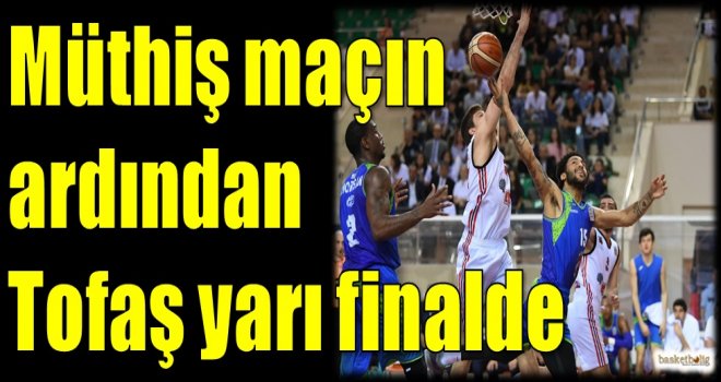 Müthiş maçın ardından Tofaş yarı finalde