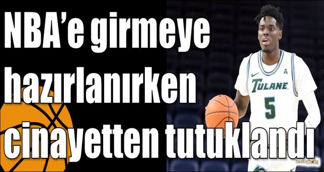 NBA?e girmeye hazırlanırken cinayetten tutuklandı