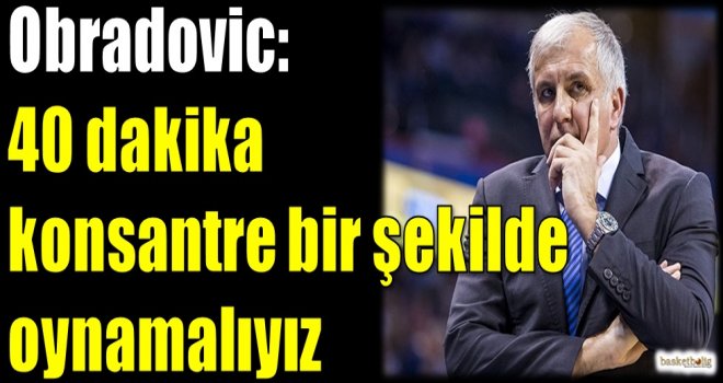 Obradovic: 40 dakika konsantre bir şekilde oynamalıyız