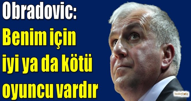 Obradovic: Benim için iyi ya da kötü oyuncu vardır