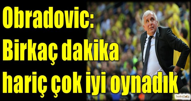 Obradovic: Birkaç dakika hariç çok iyi oynadık