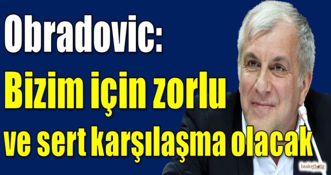 Obradovic: Bizim için zorlu ve sert karşılaşma olacak