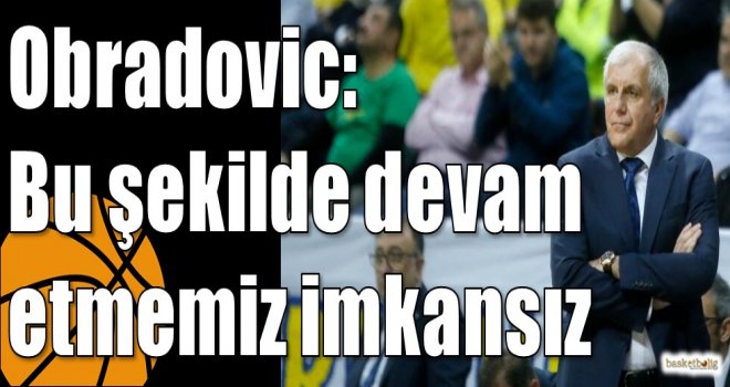 Obradovic: Bu şekilde devam etmemiz imkansız
