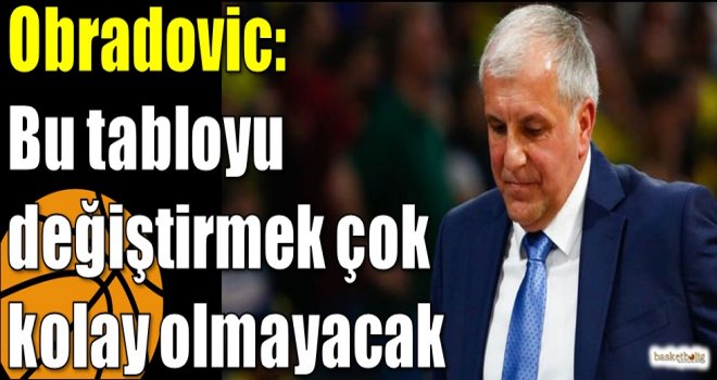 Obradovic: Bu tabloyu değiştirmek çok kolay olmayacak