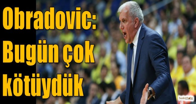 Obradovic: Bugün çok kötüydük...