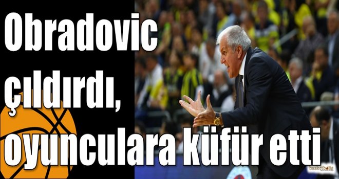 Obradovic çıldırdı, oyunculara küfür etti