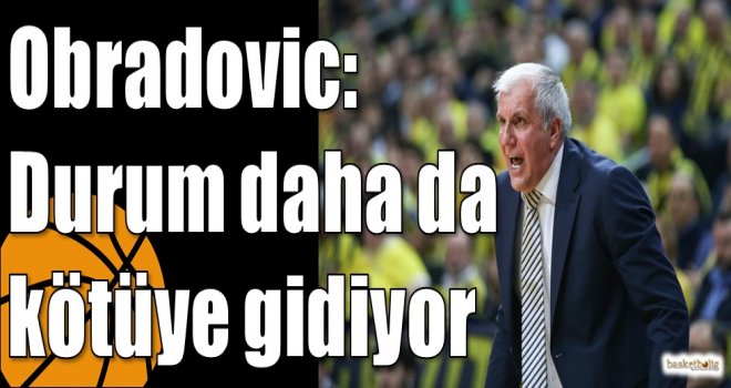 Obradovic: Durum daha da kötüye gidiyor