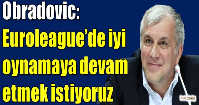 Obradovic: Euroleague'de iyi oynamaya devam etmek istiyoruz