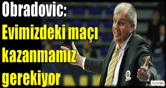 Obradovic: Evimizdeki maçı kazanmamız gerekiyor