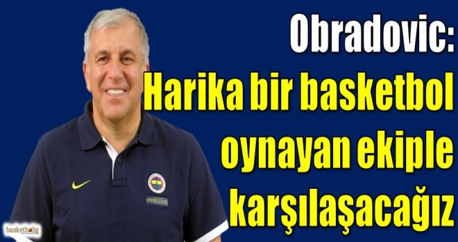 Obradovic: Harika basketbol oynayan ekiple karşılaşacağız
