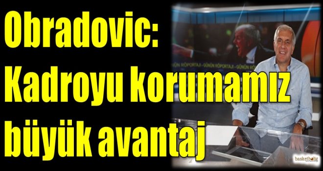 Obradovic: Kadroyu korumamız büyük avantaj