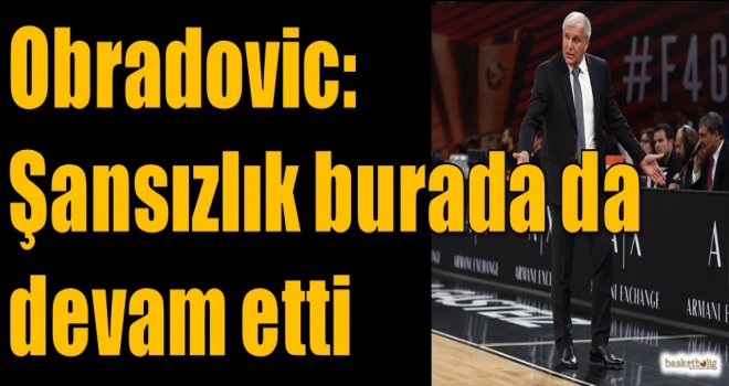 Obradovic: Şansızlık burada da devam etti