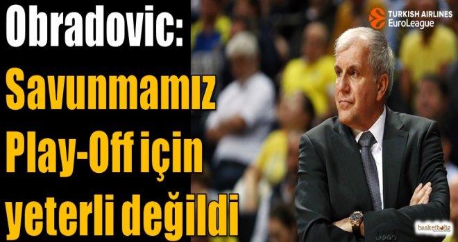 Obradovic: Savunmamız Play-Off için yeterli değildi
