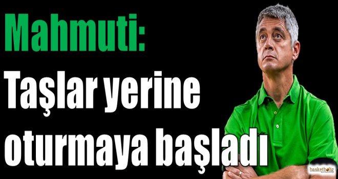Mahmuti: Takımda taşlar yerine oturmaya başladı