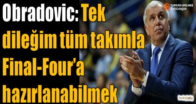 Obradovic: Tek dileğim tüm takımla Final-Four'a hazırlanabilmek
