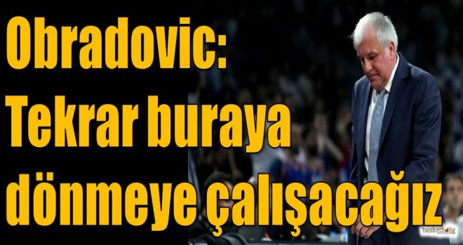 Obradovic: Tekrar buraya dönmeye çalışacağız