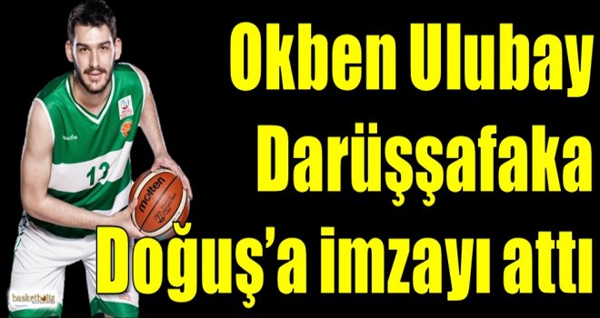 Okben Ulubay, Darüşşafaka Doğuş'a imzayı attı