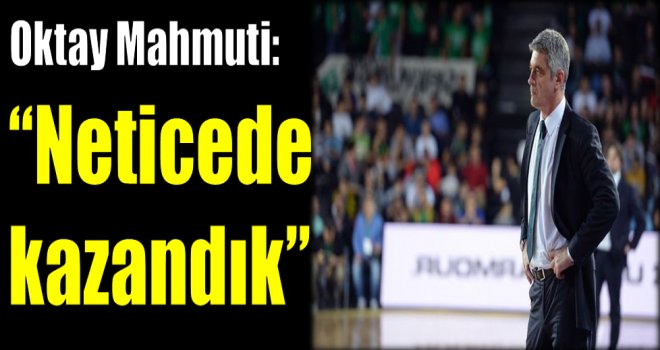 Oktay Mahmuti: ''Neticede kazandık''