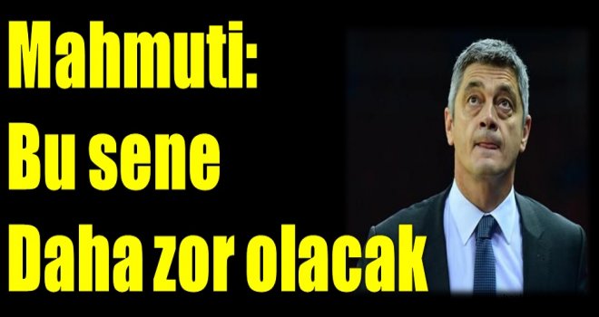 Oktay Mahmuti:''Bu sene daha zor olacak''