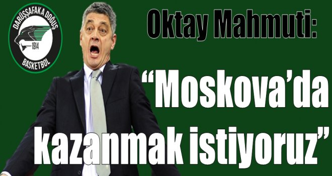 Oktay Mahmuti:''Moskova'da kazanmak istiyoruz''