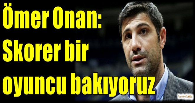 Ömer Onan: Skorer bir oyuncu bakıyoruz
