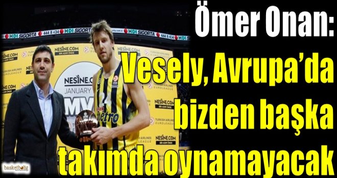 Ömer Onan: Vesely Avrupa'da bizden başka takımda oynamayacak