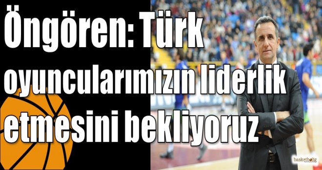 Öngören: Türk oyuncularımızın liderlik etmesini bekliyoruz