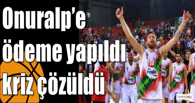 Onuralp?e ödeme yapıldı kriz çözüldü