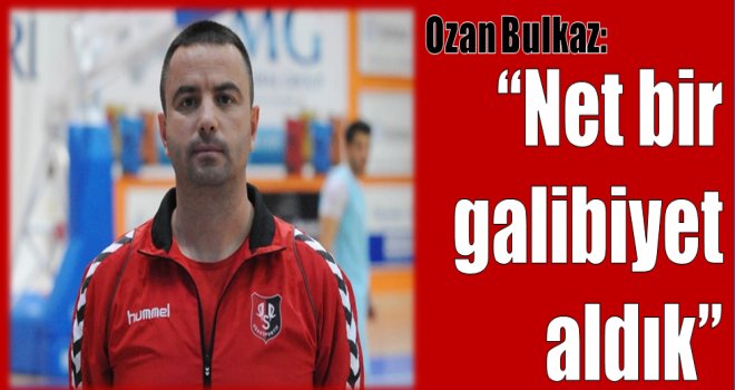 Ozan Bulkaz:''Net bir galibiyet aldık''