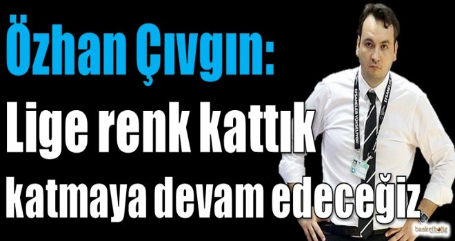 Özhan Çıvgın: Lige renk kattık, katmaya devam edeceğiz