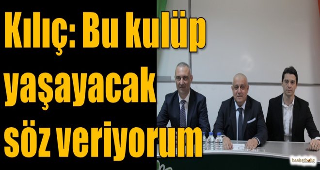 Özkan Kılıç: Bu kulüp yaşayacak söz veriyorum