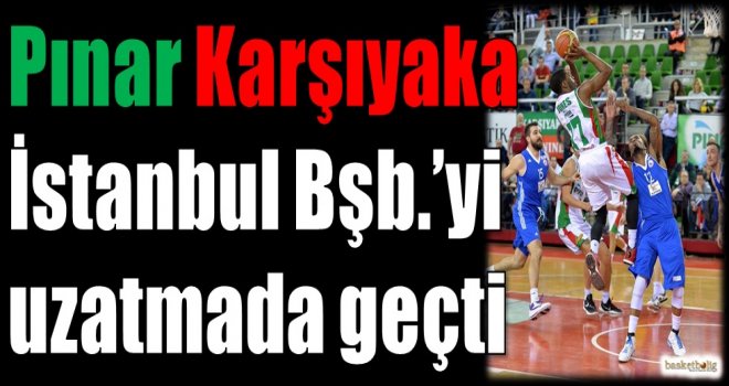 Pınar Karşıyaka, İstanbul Büyükşehir'i uzatmada geçti