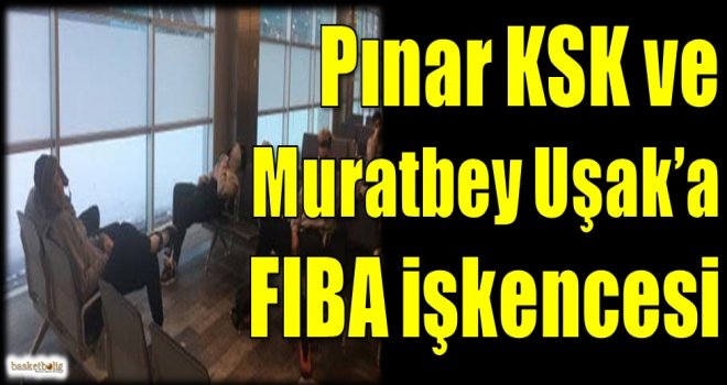 Pınar KSK ve Muratbey Uşak'a FIBA işkencesi