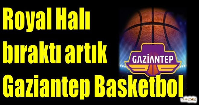 Royal Halı bıraktı artık Gaziantep Basketbol