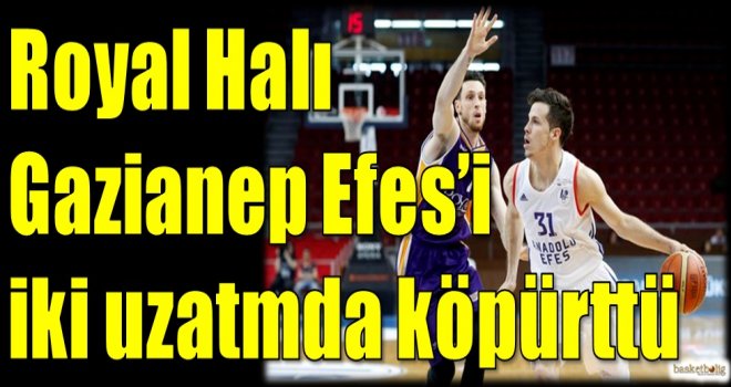 Royal Halı Gaziantep, Efes'i iki uzatmada köpürttü