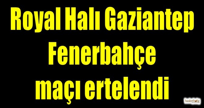 Royal Halı Gaziantep-Fenerbahçe maçı ertelendi