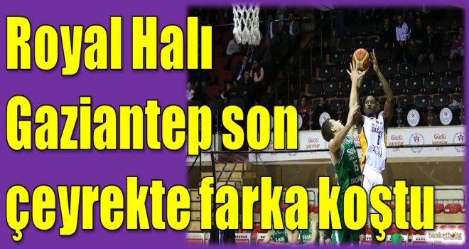 Royal Halı Gaziantep son çeyrekte farka koştu